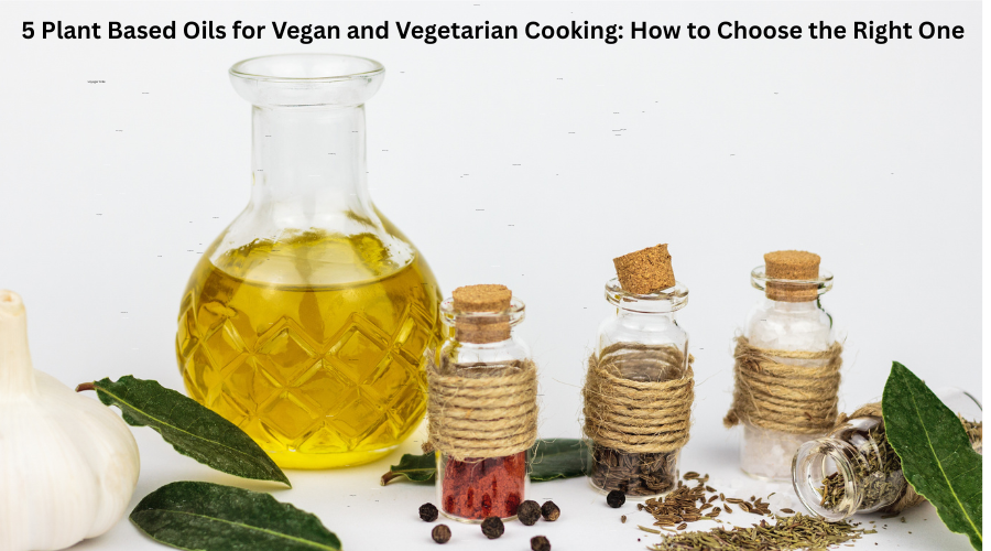 5 Plant Based Oils for Vegan and Vegetarian Cooking: How to Choose the Right One